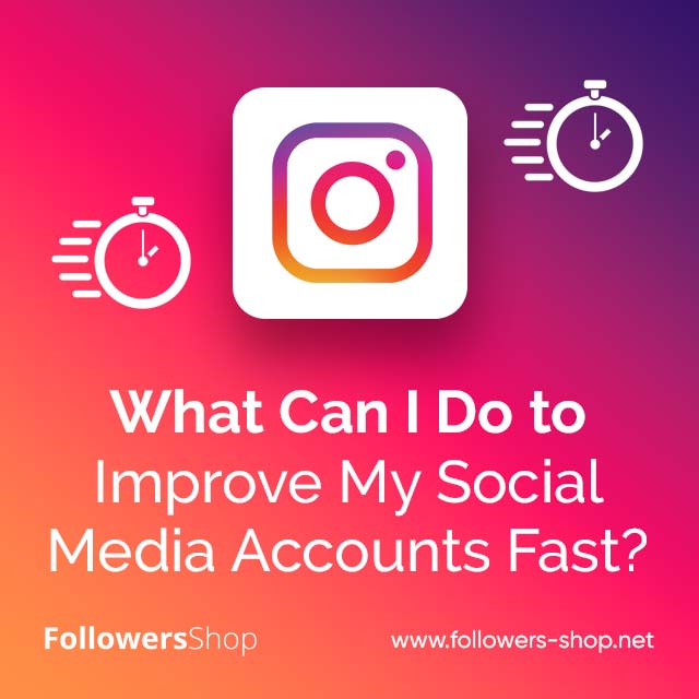 What Can I Do to Improve My Social Media Accounts Fast ?